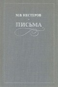 М. В. Нестеров - Письма. Избранное