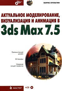 Борис Кулагин - Актуальное моделирование, визуализация и анимация в 3ds Max 7.5 (+ CD-ROM)