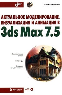 Борис Кулагин - Актуальное моделирование, визуализация и анимация в 3ds Max 7.5 (+ CD-ROM)