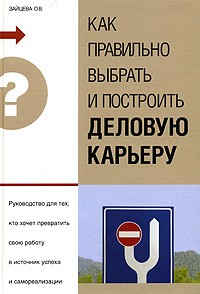 О. В. Зайцева - Как правильно выбрать и построить деловую карьеру. Руководство для тех, кто хочет превратить свою работу в источник успеха и самореализации