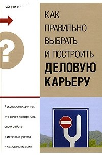 О. В. Зайцева - Как правильно выбрать и построить деловую карьеру. Руководство для тех, кто хочет превратить свою работу в источник успеха и самореализации