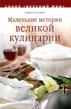 Андрей Савостьянов - Маленькие истории великой кулинарии