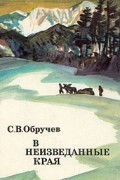 С. В. Обручев - В неизведанные края