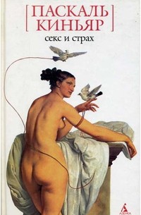 Паскаль Киньяр - Секс и страх (сборник)