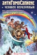 АнтиГомоСапиенс. Человек неразумный