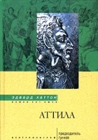 Эдвард Хаттон - Аттила. Предводитель гуннов