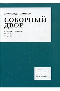 Александр Щипков - Соборный двор. Публицистические статьи: 1991-2001