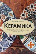 Керамика. Путеводитель по традиционным техникам мира