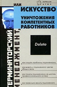 Терминаторский менеджмент, или Искусство уничтожения компетентных работников