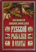  - Большая энциклопедия русской рыбалки и охоты