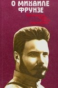 О Михаиле Фрунзе