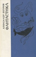 Александр Беляев - Александр Беляев. Фантастика (сборник)