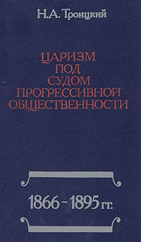 Н. А. Троицкий - Царизм под судом прогрессивной общественности: 1866-1895