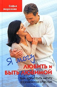 Софья Морозова - Я могу любить и быть любимой. Как воплотить мечту о семейном счастье