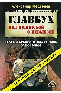 Александр Медведев - Главбух под подпиской о невыезде. Бухгалтерские и налоговые заморочки