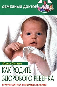 Ирина Солеева - Как родить здорового ребенка. Профилактика и методы лечения