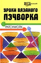 Т. В. Суздальцева - Уроки вязаного пэчворка