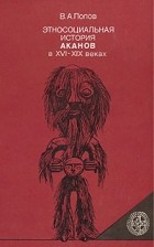 В. А. Попов - Этносоциальная история аканов в XVI - XIX веках