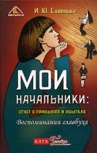 Ирина Савинова - Мои начальники: отчет о прибылях и убытках. Воспоминания главбуха