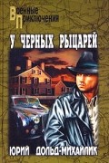 Юрий Дольд-Михайлик - У черных рыцарей