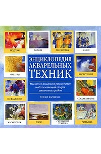 Хейзел Харрисон - Энциклопедия акварельных техник. Наглядное пошаговое руководство и вдохновляющая галерея законченных работ