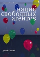 Дэниел Пинк - Нация свободных агентов. Как новые независимые работники меняют жизнь