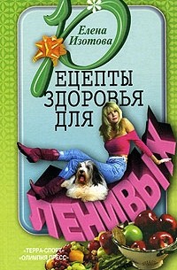 Елена Изотова - Рецепты здоровья для ленивых