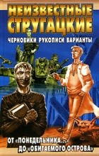 Аркадий и Борис Стругацкие - Неизвестные Стругацкие. От &quot;Понедельника...&quot; до &quot;Обитаемого острова&quot;: черновики, рукописи, варианты (сборник)