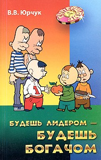 В. В. Юрчук - Будешь лидером - будешь богачом