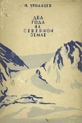 Николай Урванцев - Два года на Северной Земле