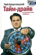 Глеб Архангельский - Тайм-драйв. Как успевать жить и работать