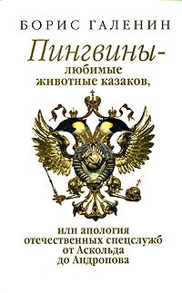 Борис Галенин - Пингвины - любимые животные казаков, или апология отечественных спецслужб от Аскольда до Андропова