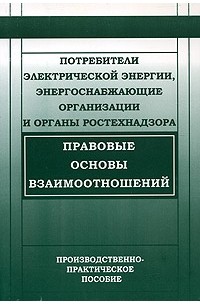 В. В. Красник - Потребители электрической энергии, энергоснабжающие организации и органы ростехнадзора. Правовые основы взаимоотношений. Производственно-практическое пособие