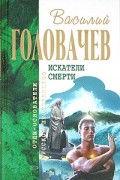 Василий Головачёв - Искатели смерти (сборник)