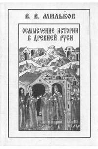 В. В. Мильков - Осмысление истории в Древней Руси