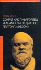 Теодор Эберт - Сократ как пифагореец и анамнезис в диалоге Платона &quot;Федон&quot;