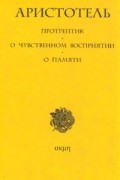 Аристотель  - Протрептик. О чувственном восприятии. О памяти