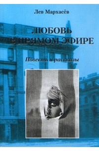 Лев Мархасёв - Любовь в прямом эфире. Повесть и рассказы (сборник)