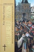 Жан Мари Констан - Повседневная жизнь французов во времена религиозных войн