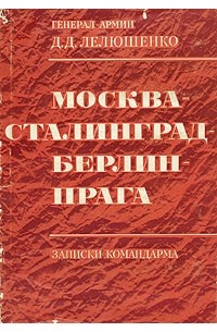 Д. Д. Лелюшенко - Москва - Сталинград - Берлин - Прага. Записки командарма