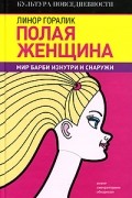 Линор Горалик - Полая женщина. Мир Барби изнутри и снаружи