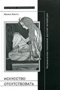 Ирина Каспэ - Искусство отсутствовать. Незамеченное поколение русской литературы