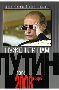 Виталий Третьяков - Нужен ли нам Путин после 2008 года?