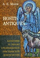 А. Е. Махов - HOSTIS ANTIQUUS. Категории и образы средневековой христианской демонологии