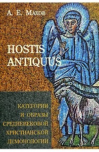 А. Е. Махов - HOSTIS ANTIQUUS. Категории и образы средневековой христианской демонологии