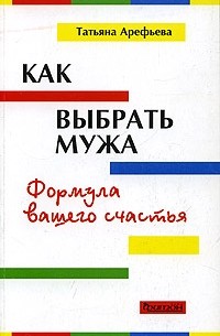 Татьяна Арефьева - Как выбрать мужа. Формула вашего счастья