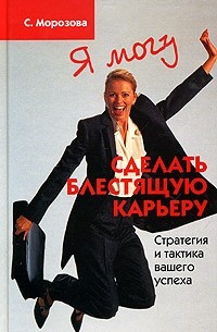 С. Морозова - Я могу сделать блестящую карьеру. Стратегия и тактика вашего успеха