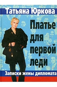 Татьяна Юркова - Платье для первой леди. Записки жены дипломата