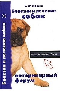 Е. Дубровина - Болезни и лечение собак. Ветеринарный форум