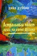 Дина Рубина - Астральный полет души на уроке физики (сборник)